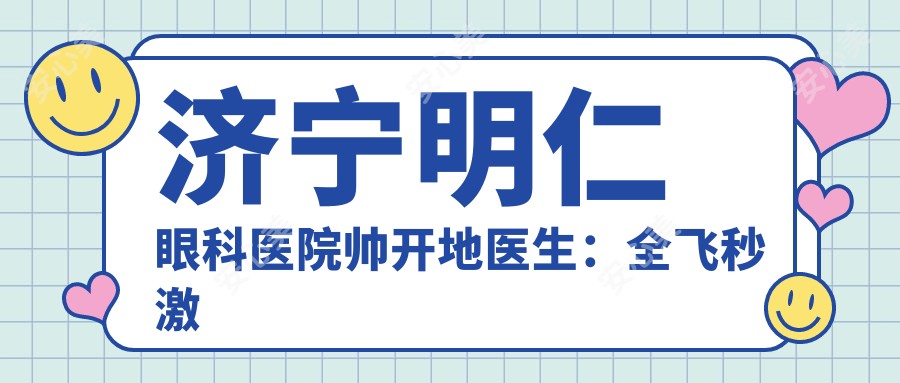 济宁明仁眼科医院帅开地医生:全飞秒激光近视矫正医生