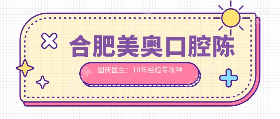 合肥美奥口腔陈国庆医生:10年经验专攻种植牙与全口修复