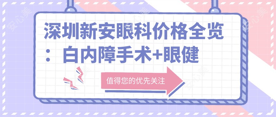 深圳新安眼科价格全览:白内障手术+眼健康检查优惠价公布