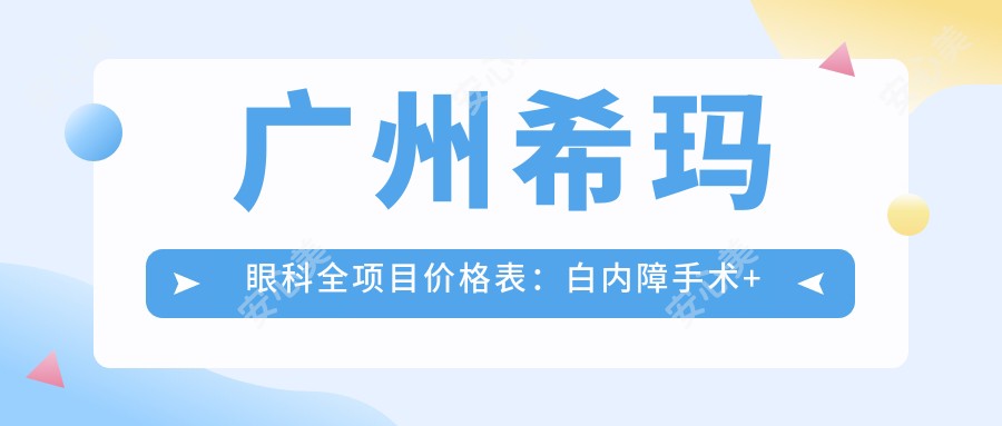 广州希玛眼科全项目价格表:白内障手术+眼科检查详价公布