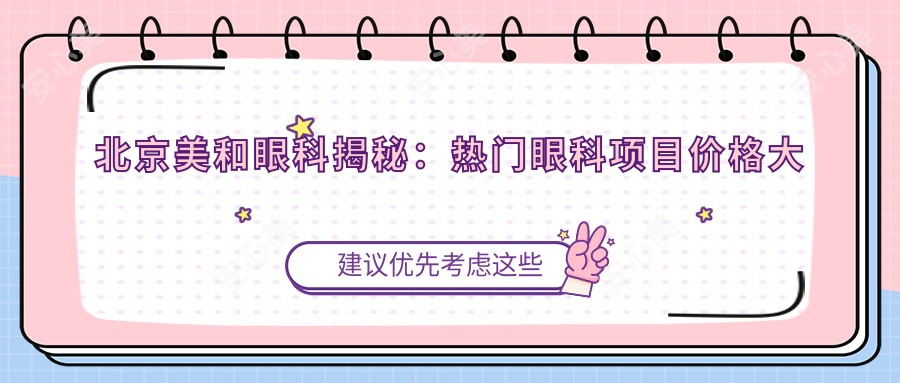 北京美和眼科揭秘:热门眼科项目价格大公开,近视激光&白内障手术一网打尽