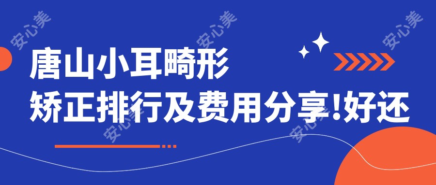 唐山小耳畸形矫正排行及费用分享!好还不贵的医院是那家呢？