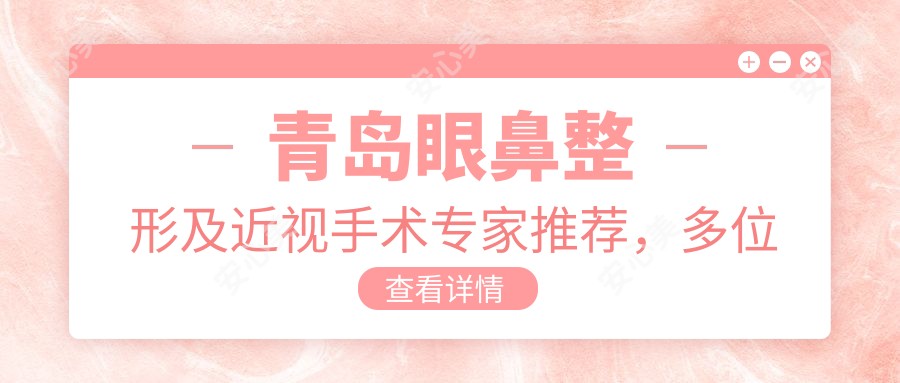 青岛眼鼻整形及近视手术医生推荐,多位名医详细介绍