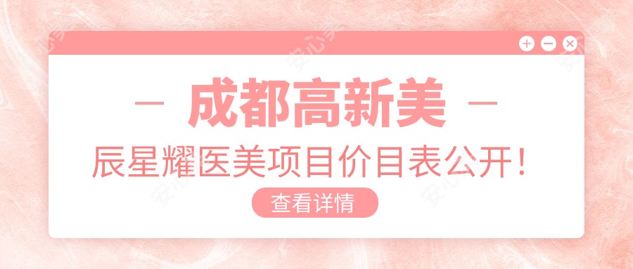 成都高新美辰星耀医美项目价目表公开!整形低至880起!