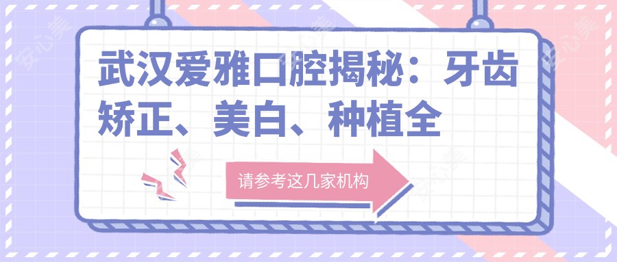 武汉爱雅口腔揭秘:牙齿矫正、美白、种植全攻略,价格表大公开!