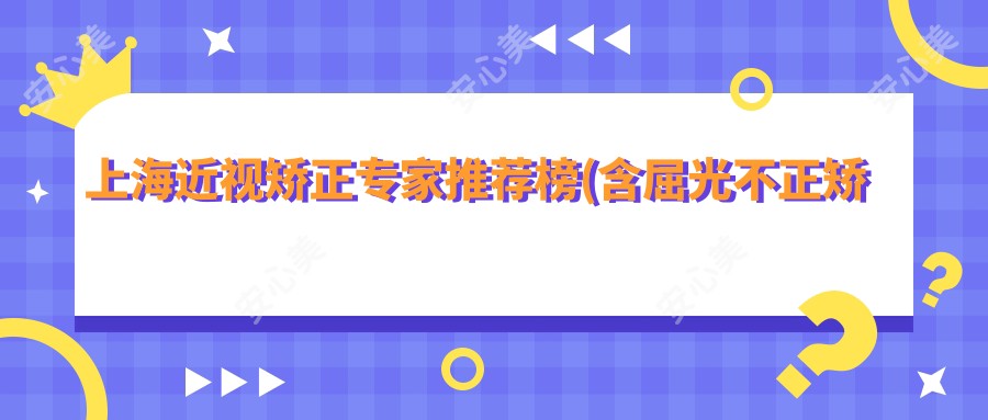 上海近视矫正医生推荐榜(含屈光不正矫正+ICL植入费用)_稳准择医指南