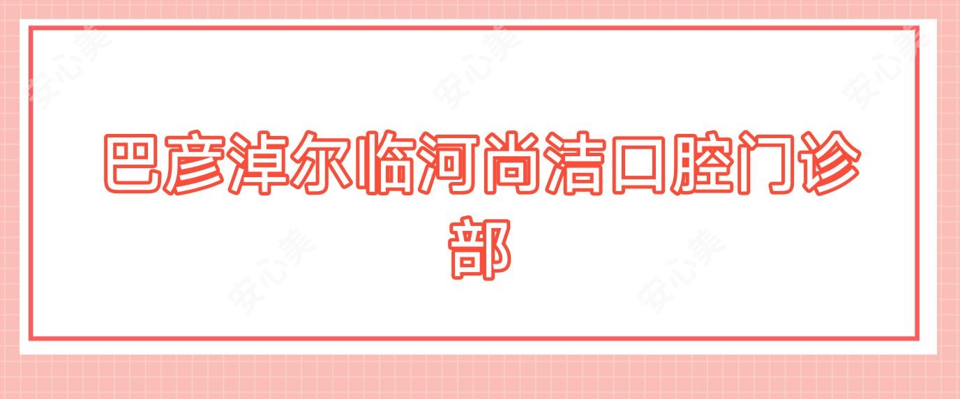 巴彦淖尔临河尚洁口腔门诊部