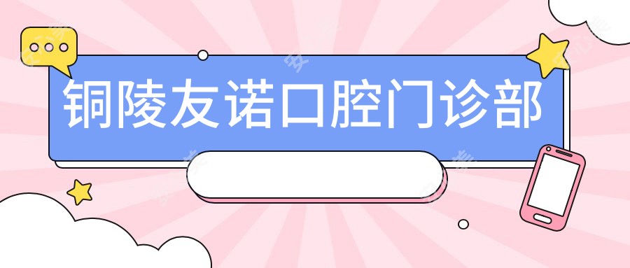铜陵友诺口腔门诊部