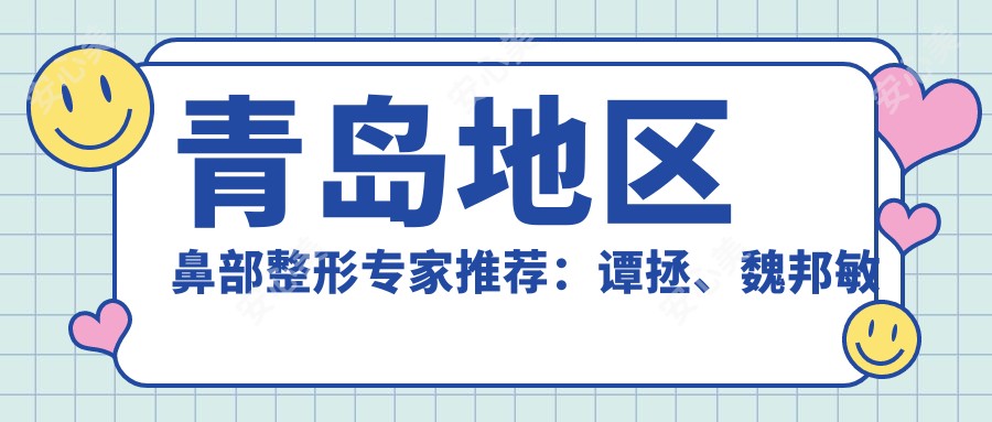 青岛地区鼻部整形医生推荐:谭拯、魏邦敏等医生带领潮流