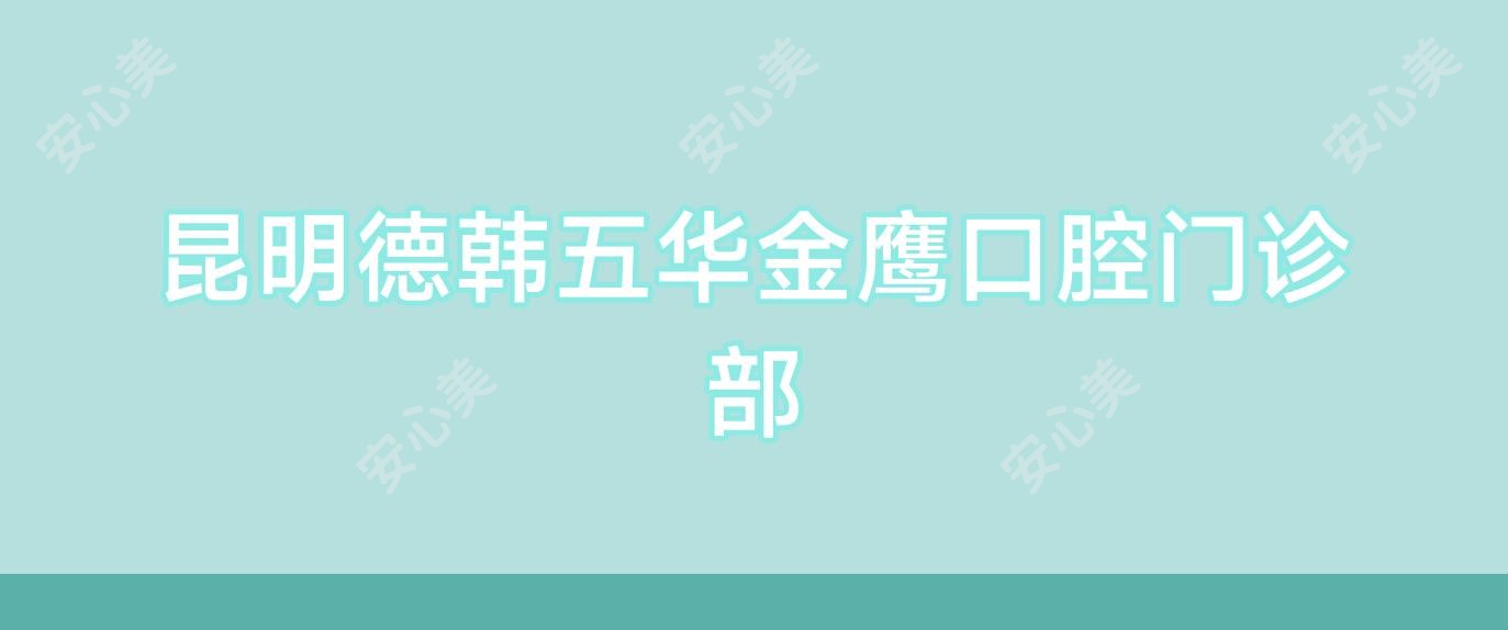 昆明德韩五华金鹰口腔门诊部