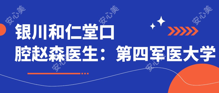 银川和仁堂口腔赵森医生:第四军医大学种植牙医生,兴庆区颌面外科美学修复
