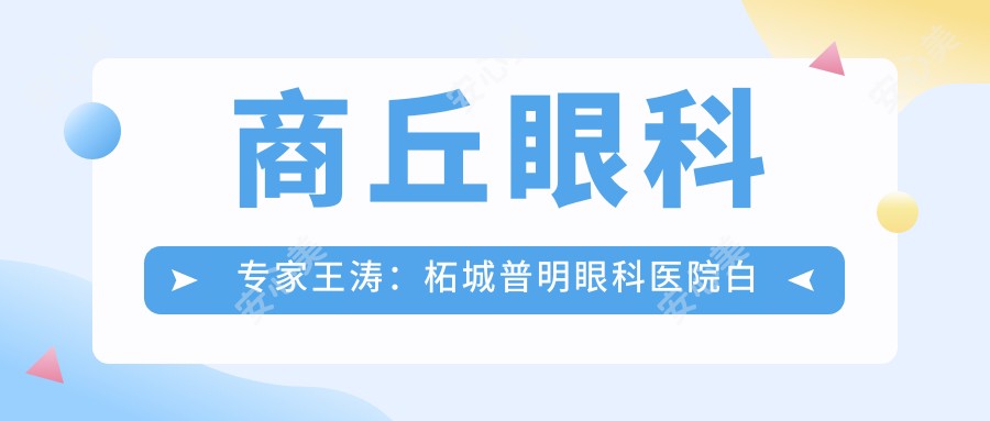 商丘眼科医生王涛:柘城普明眼科医院白内障手术有名解析