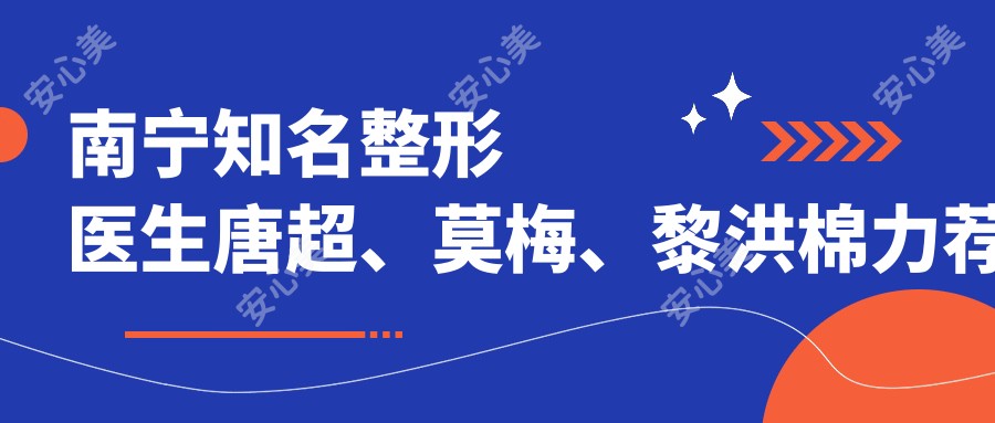 南宁有名整形医生唐超、莫梅、黎洪棉力荐眼部鼻部整形方案
