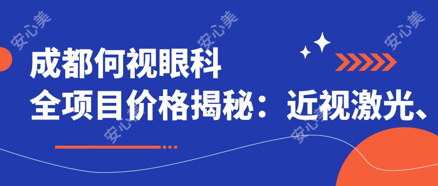 成都何视眼科全项目价格揭秘:近视激光、白内障手术、眼整形一网打尽