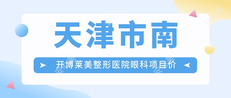 天津市南开博莱美整形医院眼科项目价格揭秘:双眼皮手术近1W+ 隆鼻微雕与皮肤管理也有惊喜价
