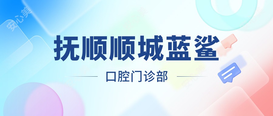 抚顺顺城蓝鲨口腔门诊部