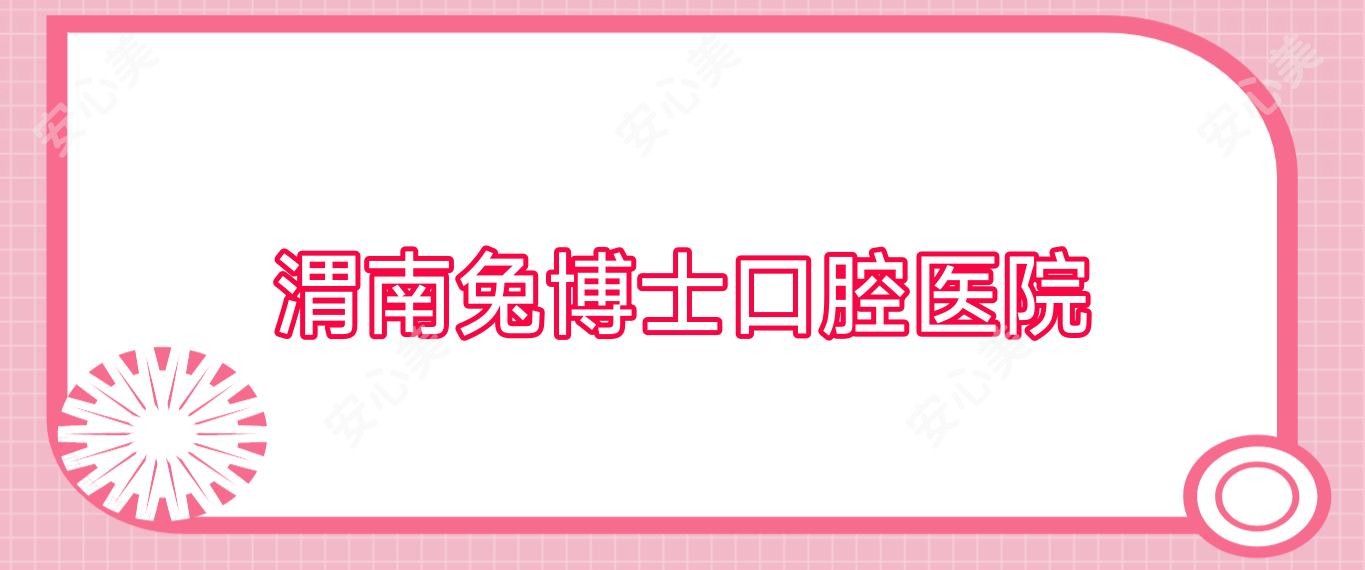 渭南兔博士口腔医院