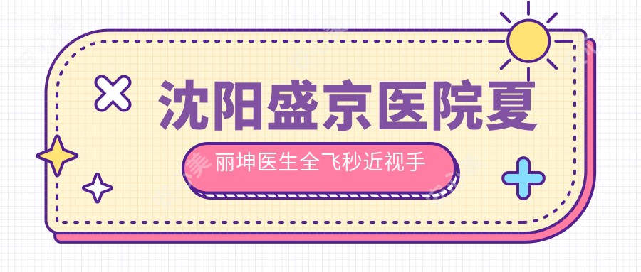 沈阳盛京医院夏丽坤医生全飞秒近视手术医生门诊详情