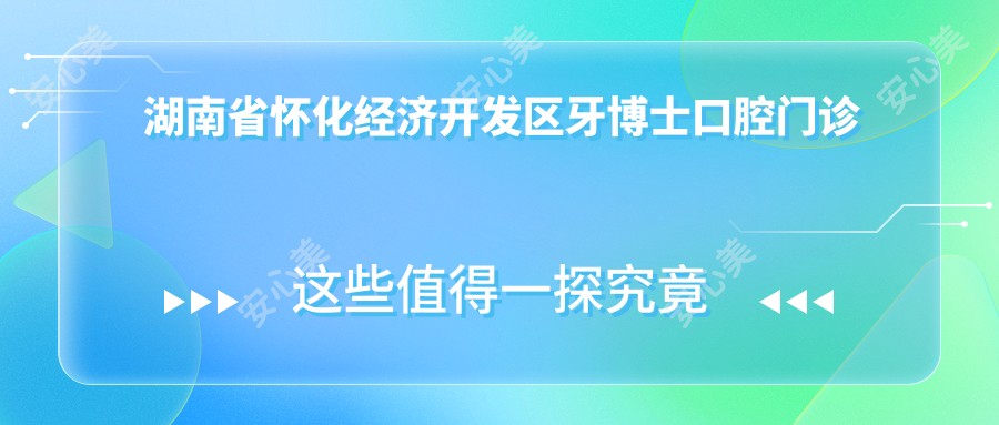 湖南省怀化经济开发区牙博士口腔门诊部