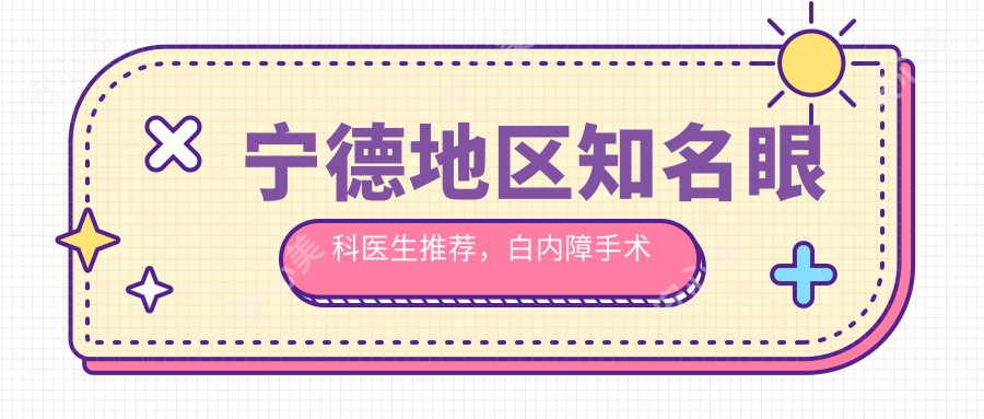 宁德地区有名眼科医生推荐，白内障手术医生名单参考