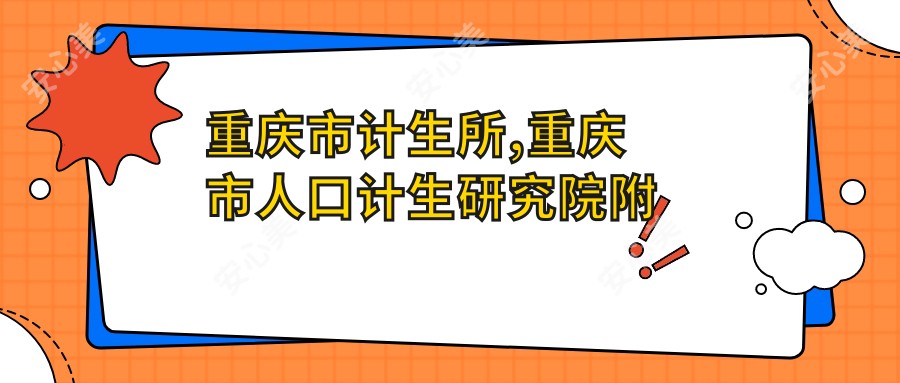 重庆市计生所,重庆市人口计生研究院附属医院,重庆市计生医院