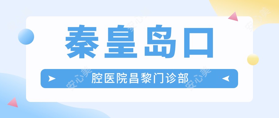 秦皇岛口腔医院昌黎门诊部
