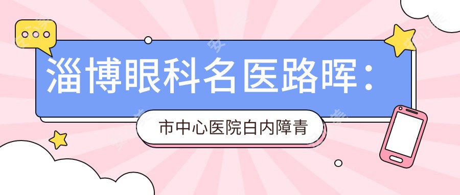 淄博眼科名医路晖:市中心医院白内障青光眼手术医生解析
