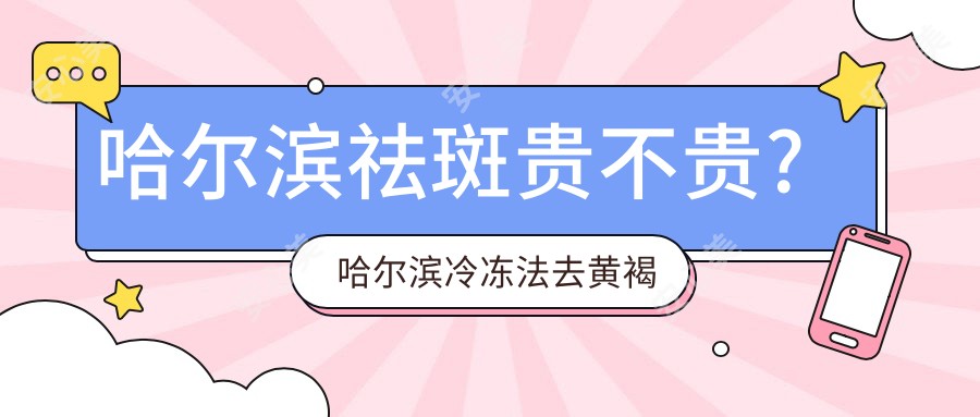 哈尔滨祛斑贵不贵?哈尔滨冷冻法去黄褐斑/激光祛斑/光子去雀斑收费有性价比