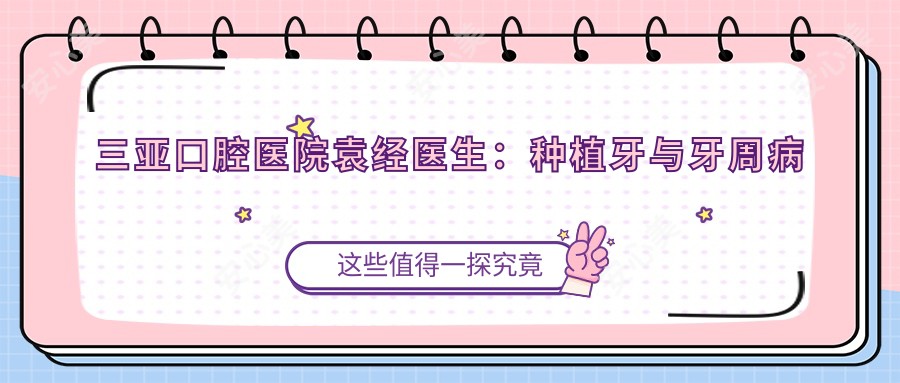 三亚口腔医院袁经医生:种植牙与牙周病治疗医生解析