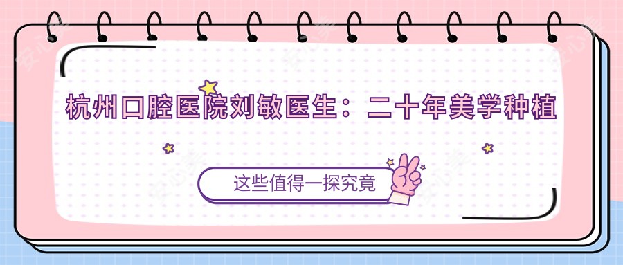 杭州口腔医院刘敏医生:二十年美学种植牙医生,上城区牙齿修复首要选择