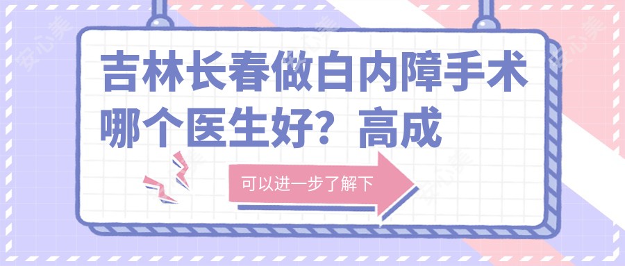 吉林长春做白内障手术哪个医生好?高成仕医生经验比较丰富,技术精细!附医院预约方式