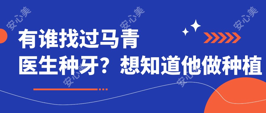 有谁找过马青医生种牙?想知道他做种植牙技术好在哪里?