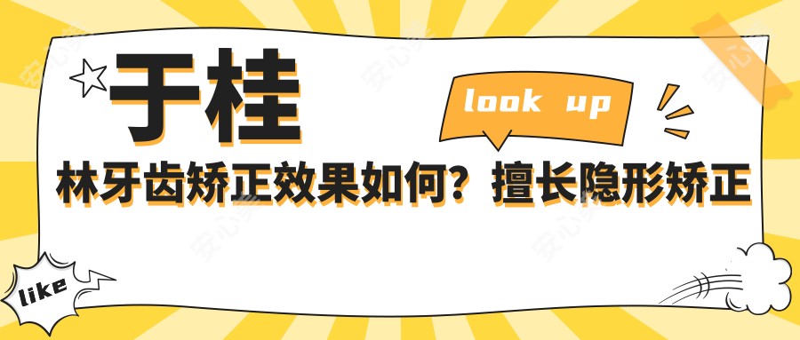 于桂林牙齿矫正疗效如何?擅长隐形矫正与骨性错颌畸形治疗