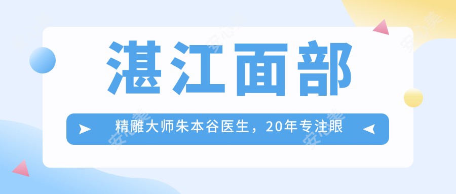湛江面部微雕大师朱本谷医生,20年专注眼鼻胸综合整形与抗衰老
