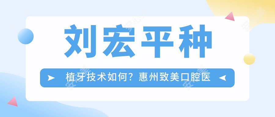 刘宏平种植牙技术如何?惠州致美口腔医生专长解析