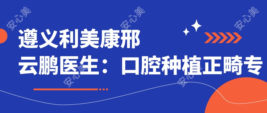 遵义利美康邢云鹏医生:口腔种植正畸医生,16年颌面外科经验