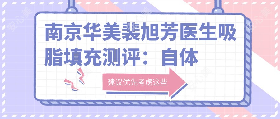 南京华美裴旭芳医生吸脂填充测评:自体脂肪存活率高塑形自然恢复较快