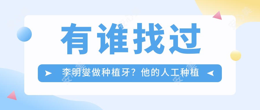 有谁找过李明燮做种植牙?他的人工种植牙技术好在哪?