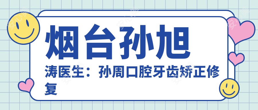 烟台孙旭涛医生:孙周口腔牙齿矫正修复种植医生坐诊文化宫门诊