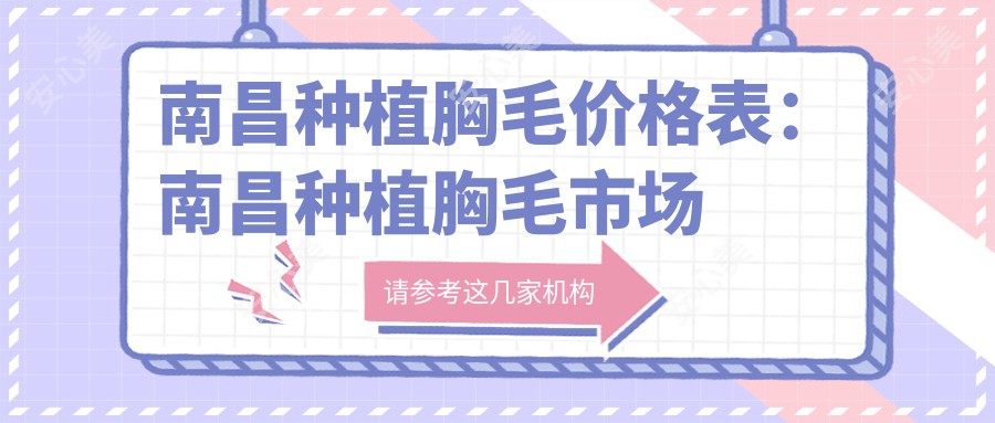 南昌种植胸毛价格表：南昌种植胸毛市场均价及各医院报价参照 