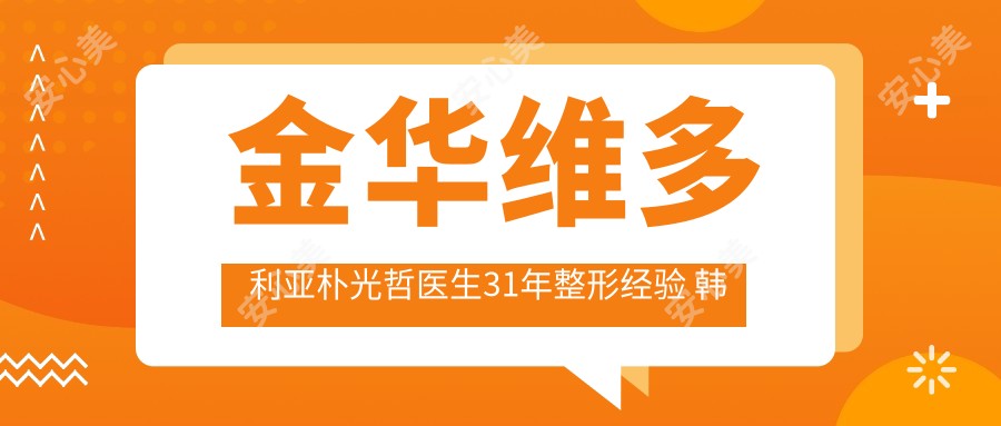 金华维多利亚朴光哲医生31年整形经验 韩国微雕美鼻与数字化双眼皮有名