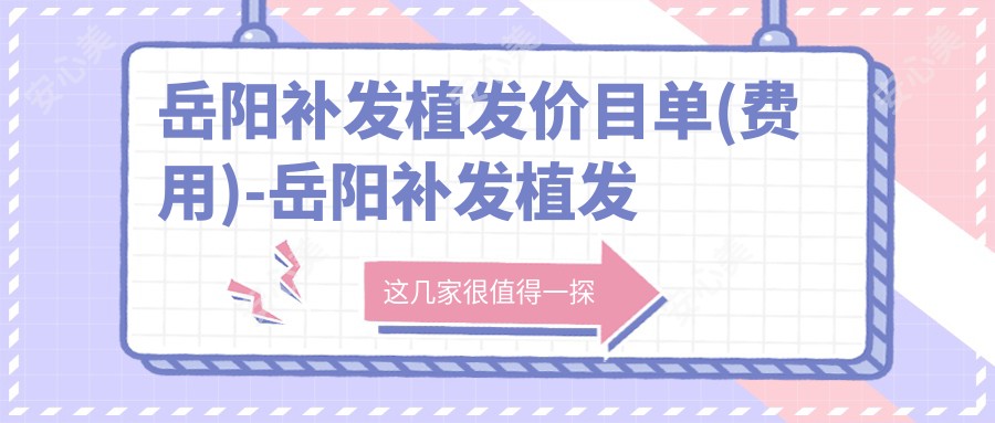 岳阳补发植发价目单(费用)-岳阳补发植发偏低花多少钱
