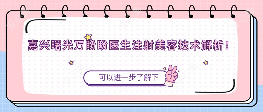 嘉兴曙光万盼盼医生注射美容技术解析!面部年轻化疗效显著!价格详情公开!