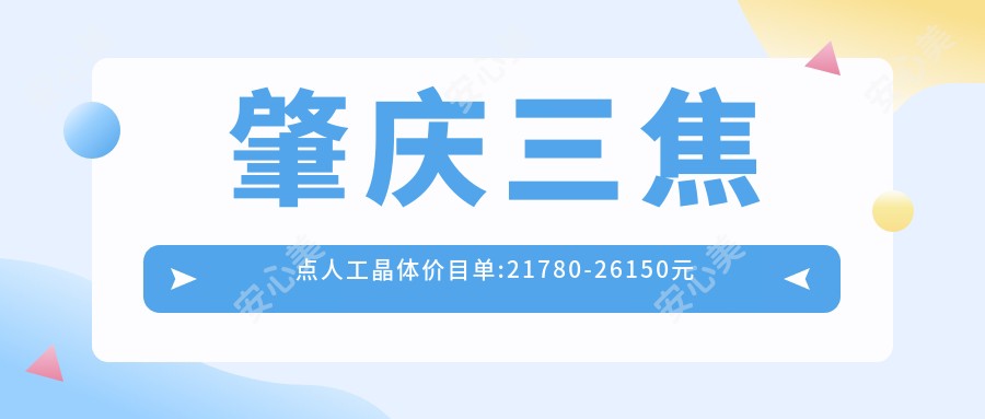 肇庆三焦点人工晶体价目单:21780-26150元