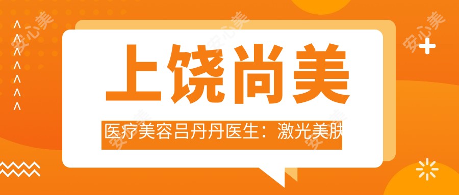 上饶尚美医疗美容吕丹丹医生:激光美肤与抗衰老医生,二十年皮肤管理经验