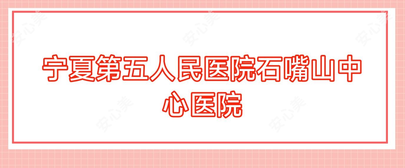 宁夏第五人民医院石嘴山中心医院