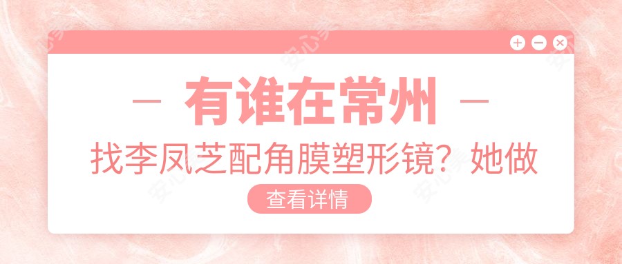 有谁在常州找李凤芝配角膜塑形镜?她做儿童近视防控技术强在哪?