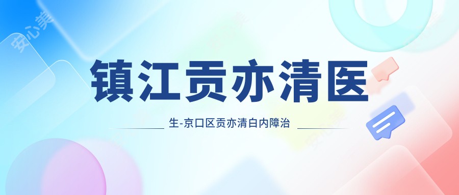 镇江贡亦清医生-京口区贡亦清白内障治疗一比一强