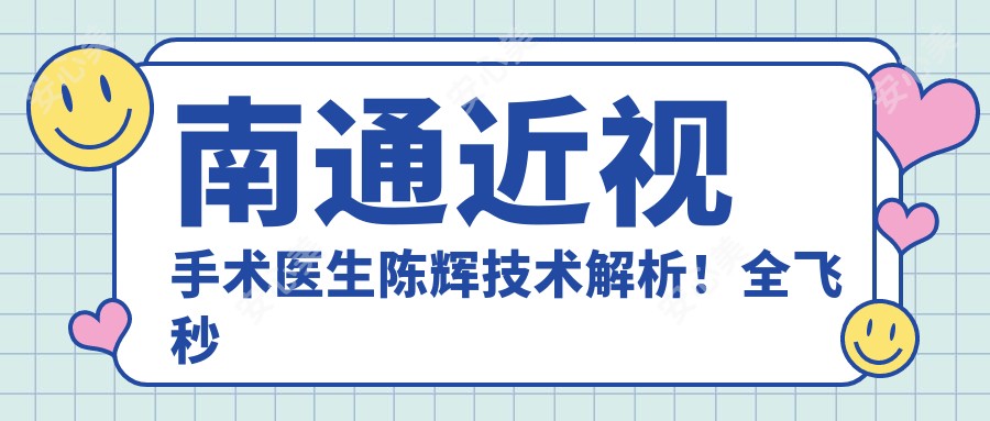南通近视手术医生陈辉技术解析!全飞秒手术经验比较丰富,南通大学附属医院眼科医生!