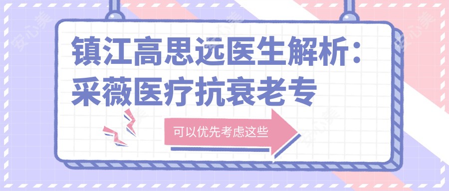 镇江高思远医生解析:采薇医疗抗衰老医生,韩国留学经验+面相美学设计